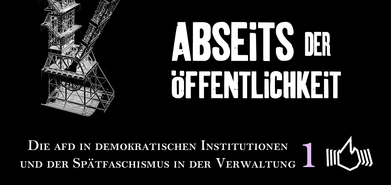 Abseits der Öffentlichkeit – Die AfD in demokratischen Institutionen und der Spätfaschismus in der Verwaltung – Teil 1
