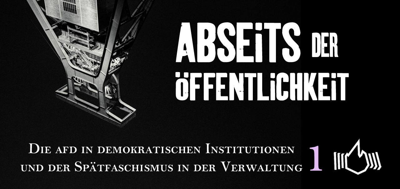 Abseits der Öffentlichkeit – Die AfD in demokratischen Institutionen und der Spätfaschismus in der Verwaltung – Teil 1